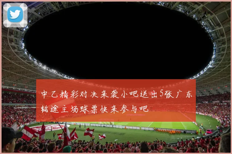 中乙精彩对决来袭小吧送出5张广东铭途主场球票快来参与吧