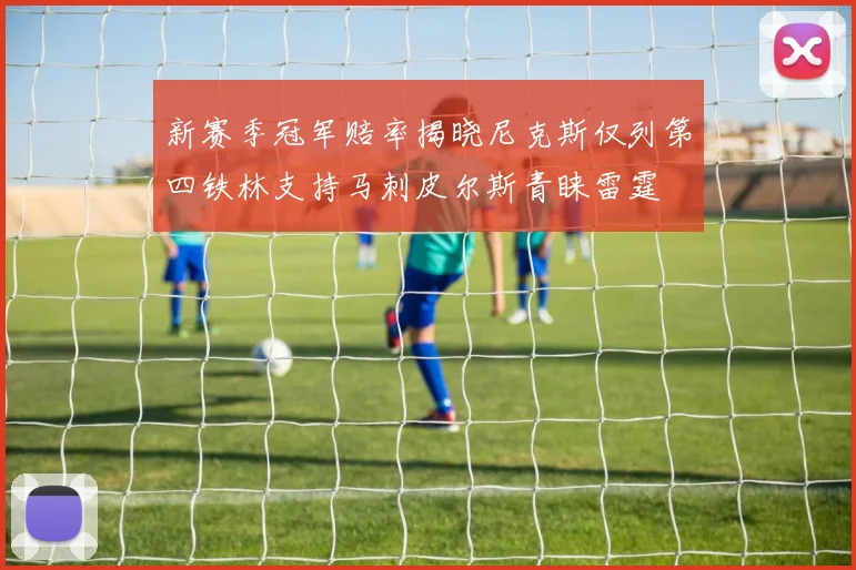 新赛季冠军赔率揭晓尼克斯仅列第四铁林支持马刺皮尔斯青睐雷霆