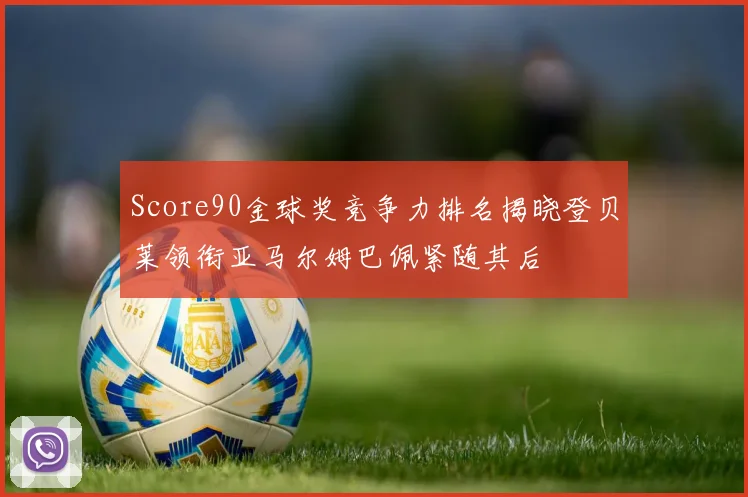 Score90金球奖竞争力排名揭晓登贝莱领衔亚马尔姆巴佩紧随其后
