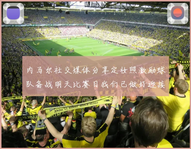 内马尔社交媒体分享定妆照激励球队备战明天比赛日我们已做好迎接挑战的准备