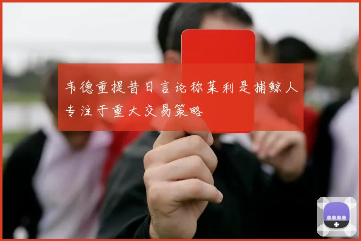 韦德重提昔日言论称莱利是捕鲸人专注于重大交易策略