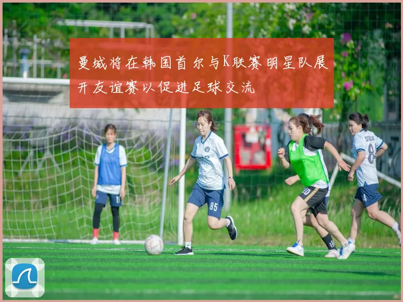 曼城将在韩国首尔与K联赛明星队展开友谊赛以促进足球交流