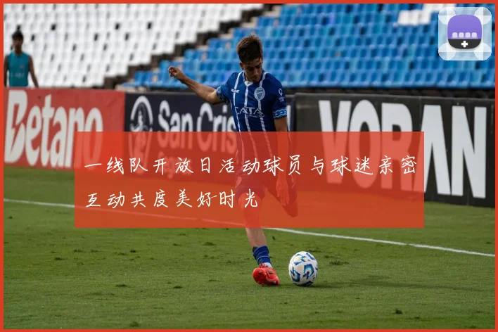 一线队开放日活动球员与球迷亲密互动共度美好时光