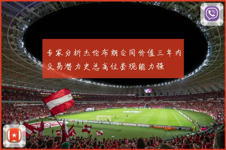 专家分析杰伦布朗合同价值三年内交易潜力史总高位套现能力强